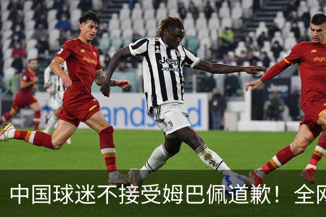 中国球迷不接受姆巴佩道歉！全网抗议：他竟认为自己没错 脸都不露