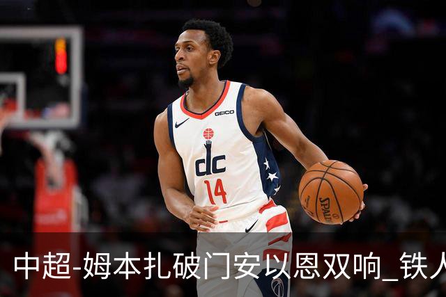 中超-姆本扎破门安以恩双响 铁人4-0十人海牛领先降级区7分