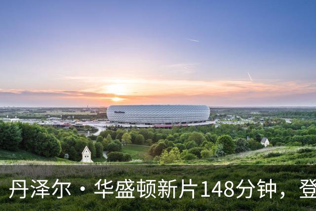 丹泽尔·华盛顿新片148分钟，登顶Netflix播放榜首