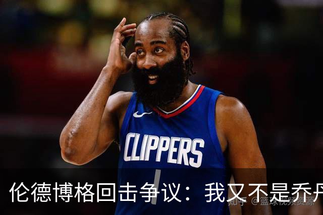 伦德博格回击争议：我又不是乔丹，谁都不怕