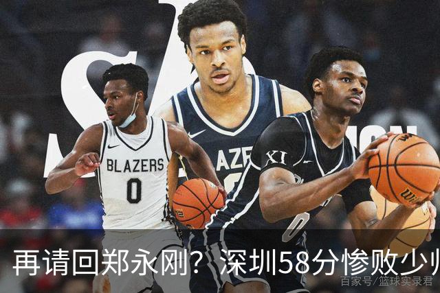 再请回郑永刚？深圳58分惨败少帅离下课不远了 周鹏是前车之鉴