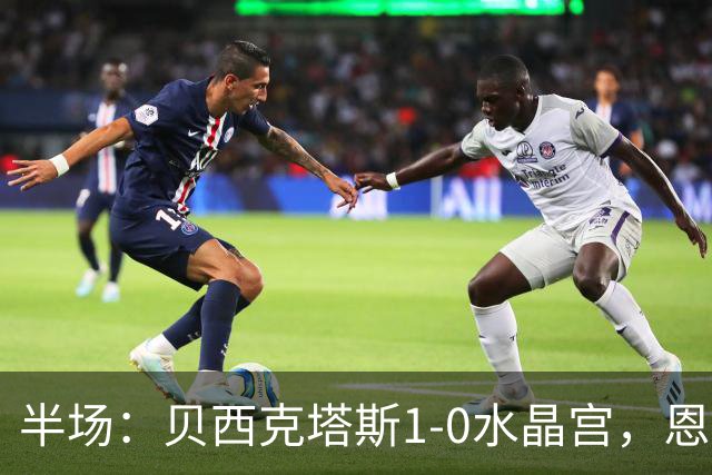 半场：贝西克塔斯1-0水晶宫，恩迪迪破僵