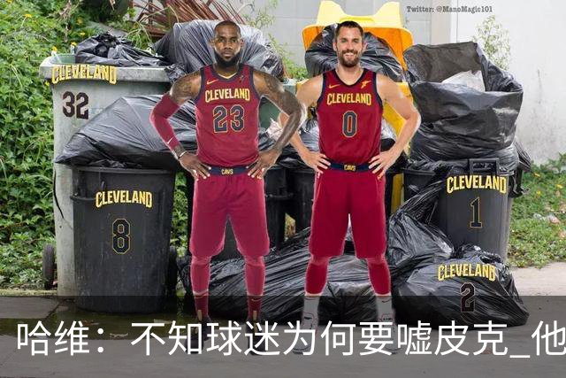 哈维：不知球迷为何要嘘皮克 他是队长的典范