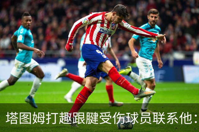 塔图姆打趣跟腱受伤球员联系他：我可不想成为这个代言人