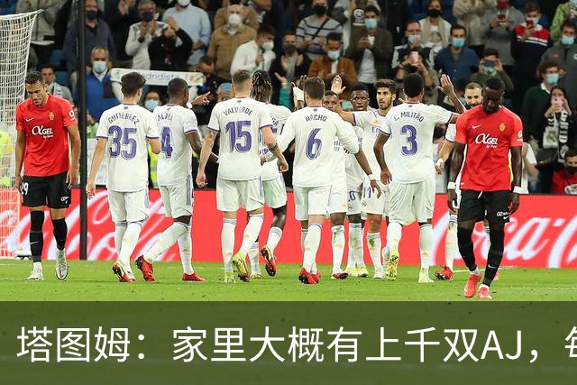 塔图姆：家里大概有上千双AJ，每个月都收到新鞋根本放不下