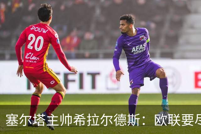 塞尔塔主帅希拉尔德斯：欧联要尽快拿分；享受凯尔特人之战