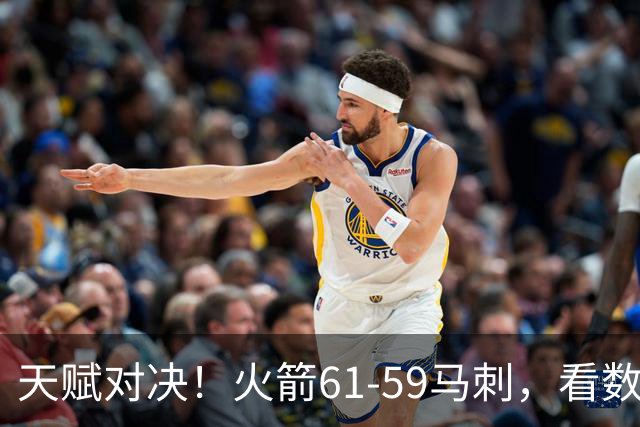 天赋对决！火箭61-59马刺，看数据：他是头号功臣！