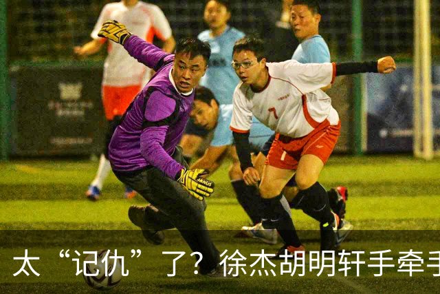 太“记仇”了？徐杰胡明轩手牵手欢迎弗格，复制辽粤大战经典