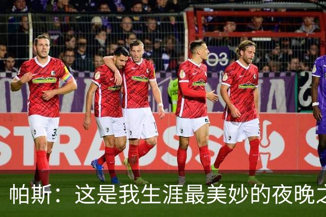 帕斯：这是我生涯最美妙的夜晚之一；与梅西并列让我难以置信