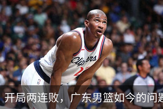 开局两连败，广东男篮如今的问题到底出在哪？