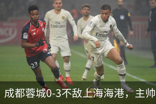 成都蓉城0-3不敌上海海港，主帅阿洛伊西两大败笔太坑人，直接改写比赛走势