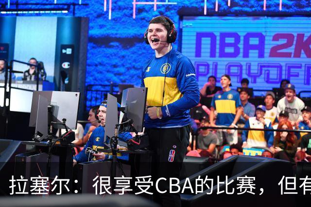 拉塞尔：很享受CBA的比赛，但有9个月没打球找回比赛节奏需要时间