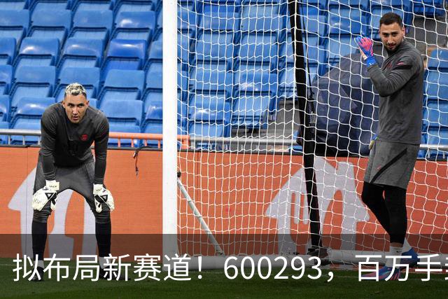 拟布局新赛道！600293，百万手封“一字”涨停