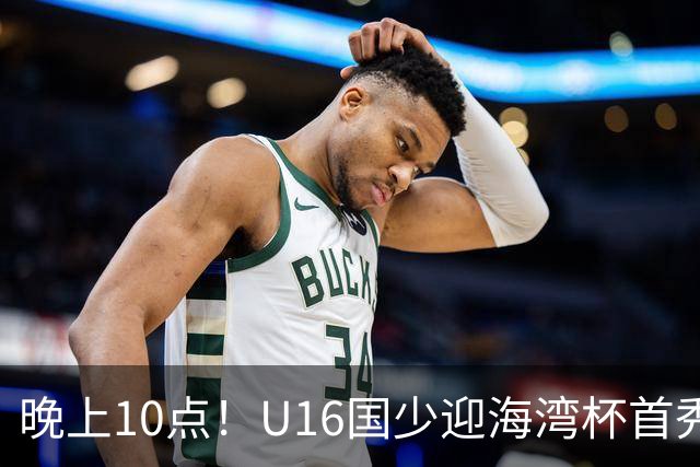 晚上10点！U16国少迎海湾杯首秀，两大留洋小将助力张耀坤！CCTV5不直播