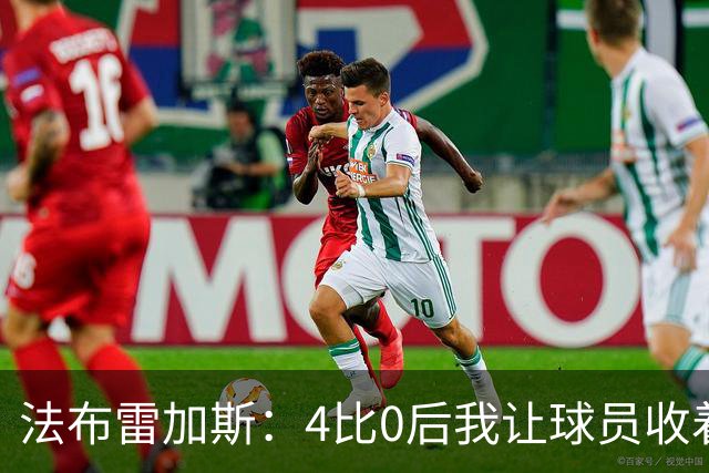 法布雷加斯：4比0后我让球员收着踢，赢曼联确实有自豪感