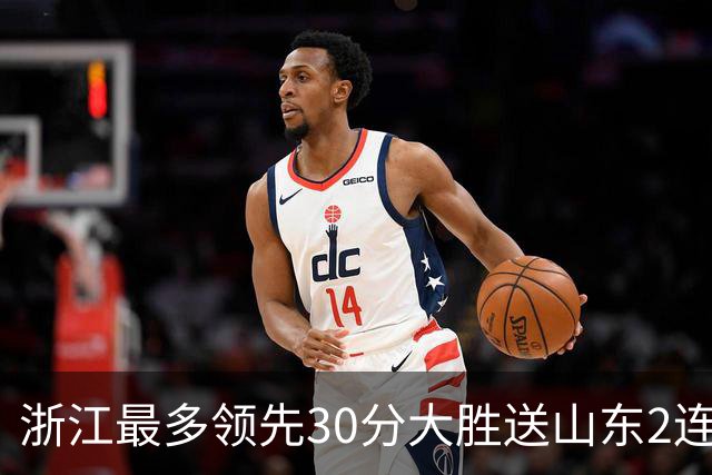 浙江最多领先30分大胜送山东2连败 扎加尔斯22分程帅澎14分