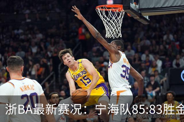 浙BA最新赛况：宁海队85:83胜金华队，诸暨队91:69胜海宁队