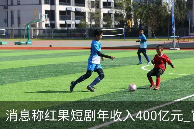 消息称红果短剧年收入400亿元 官方回应
