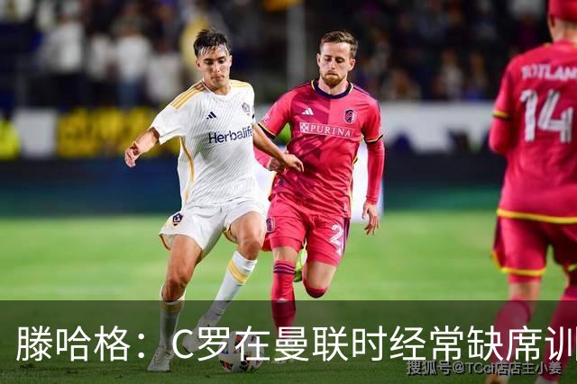 滕哈格：C罗在曼联时经常缺席训练 他辜负了球队和我