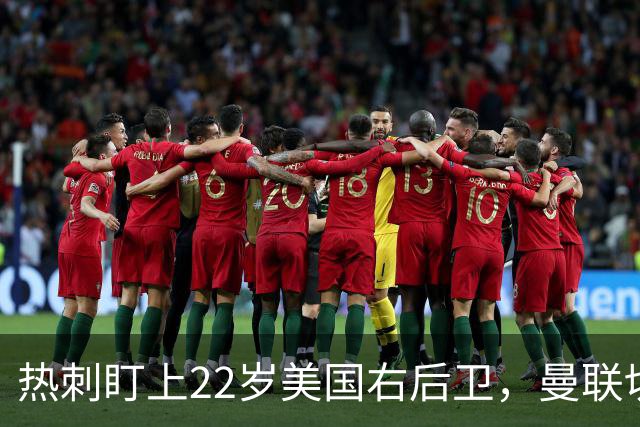 热刺盯上22岁美国右后卫，曼联切尔西球探同场考察