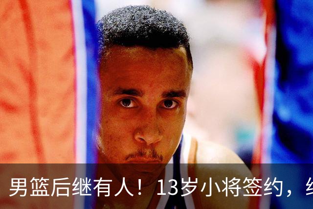 男篮后继有人！13岁小将签约，继承郭艾伦球衣，中国篮球指日可待