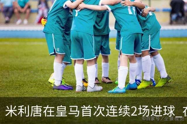 米利唐在皇马首次连续2场进球 在球队已进7球