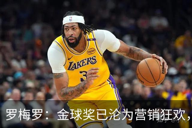 罗梅罗：金球奖已沦为营销狂欢，如果可以我只颁给梅西