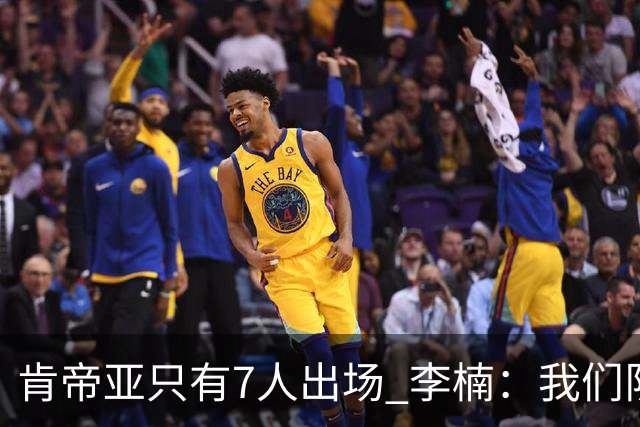 肯帝亚只有7人出场 李楠：我们队员已竭尽全力