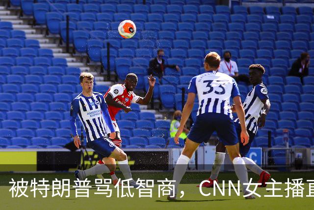 被特朗普骂"低智商"，CNN女主播直播逐条反击