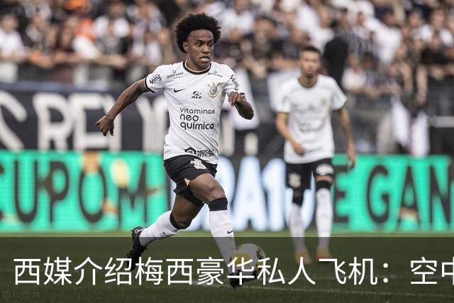 西媒介绍梅西豪华私人飞机：空中宫殿，可载19人，配备俱乐部区