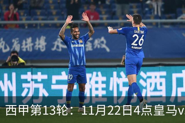 西甲第13轮：11月22日4点皇马vs塞尔塔，11月22日21点巴萨vs黄潜