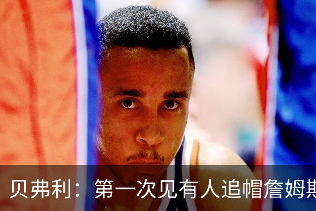 贝弗利：第一次见有人追帽詹姆斯，岁月终究不饶人