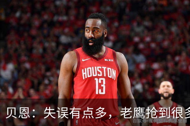 贝恩：失误有点多，老鹰抢到很多进攻篮板还获得很多罚球
