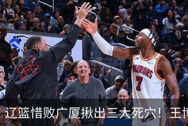 辽篮惜败广厦揪出三大死穴！王博把他们研究透了：直接打回原形了？