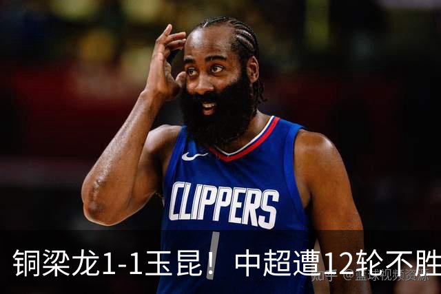铜梁龙1-1玉昆！中超遭12轮不胜 肯帕努点射绝平 奥斯卡屡失良机