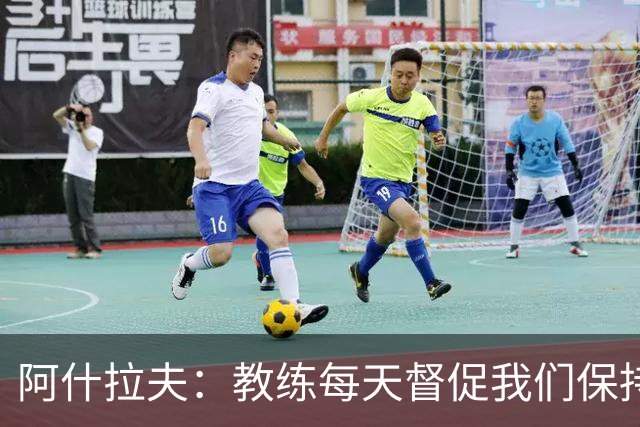 阿什拉夫：教练每天督促我们保持求胜心态，我希望我们一直赢