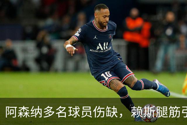 阿森纳多名球员伤缺，赖斯腿筋引担忧，有意追逐布莱顿锋线小将