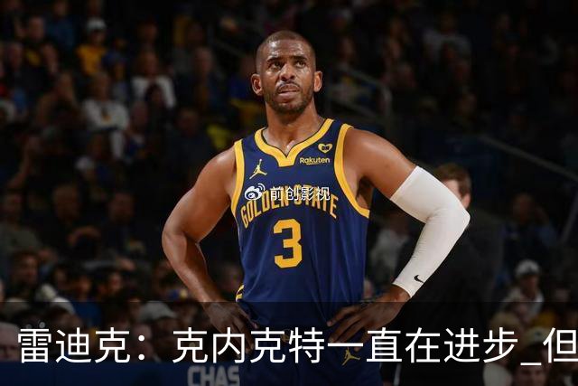 雷迪克：克内克特一直在进步 但今年对他来说处境的确困难