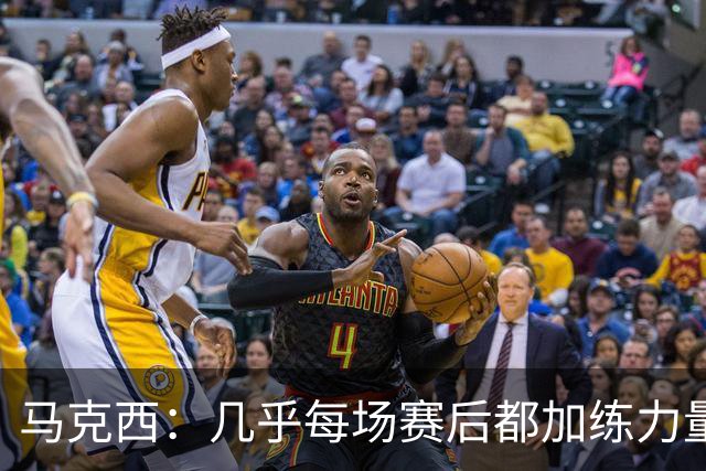 马克西：几乎每场赛后都加练力量 过去两个夏天练普拉提效果很好