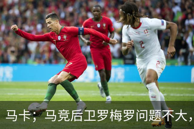 马卡；马竞后卫罗梅罗问题不大，预计只需缺阵10-12天