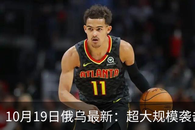 10月19日俄乌最新：超大规模袭击与创纪录的歼敌人数