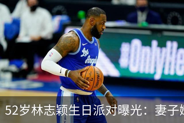 52岁林志颖生日派对曝光：妻子嫩似25岁，17岁儿子身高183超爸爸