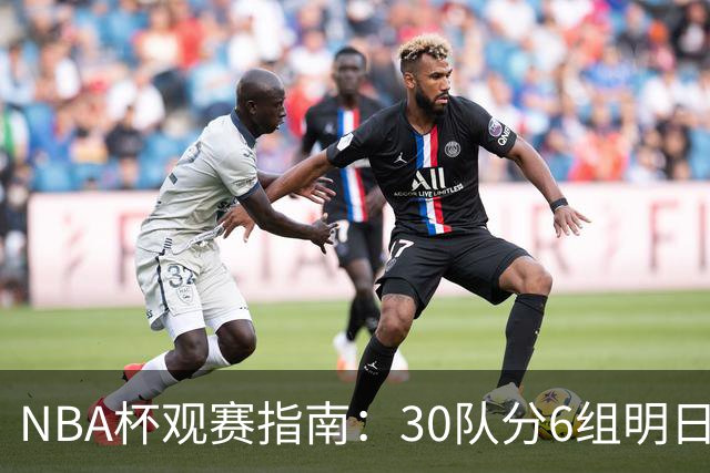 NBA杯观赛指南：30队分6组明日开战 谁能夺得历史第4冠？